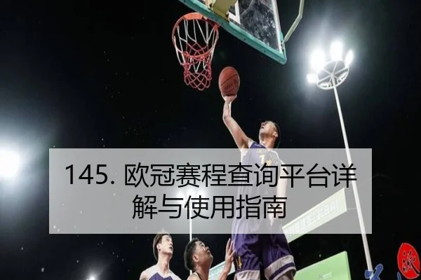 145. 欧冠赛程查询平台详解与使用指南