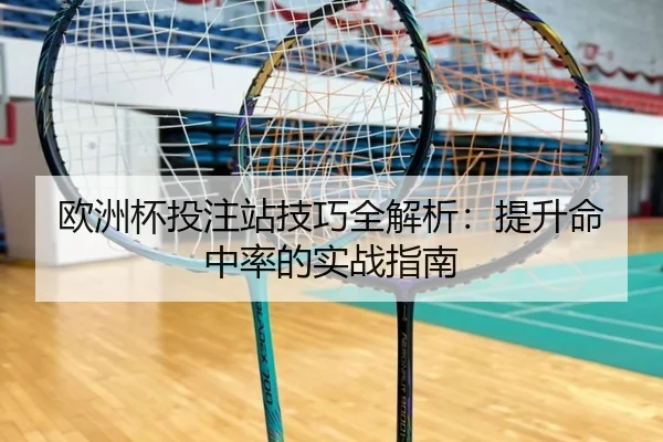 欧洲杯投注站技巧全解析：提升命中率的实战指南